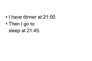 I have dinner at 21:00.
● Then I go to
sleep at 21:45.
●

 