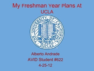 My Freshman Year Plans At
           UCLA




      Alberto Andrade
     AVID Student #622
          4-25-12
 