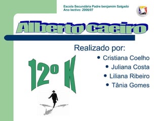 Escola Secundária Padre benjamim Salgado Ano lectivo: 2006/07 Realizado por: Cristiana Coelho Juliana Costa Liliana Ribeiro Tânia Gomes Alberto caeiro 12º K 