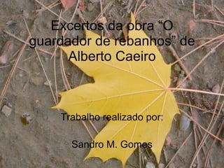 Excertos da obra “O guardador de rebanhos” de Alberto Caeiro Trabalho realizado por: Sandro M. Gomes 