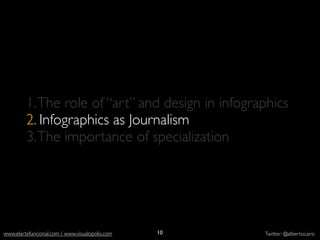 1. The role of “art” and design in infographics
           2. Infographics as Journalism
           3. The importance of specialization




          http://
  elections.nytimes.com/                         10
www.elartefuncional.com / www.visualopolis.com        Twitter: @albertocairo
 