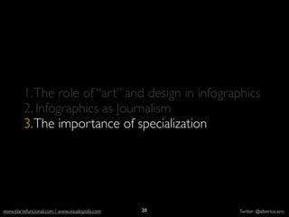 1. The role of “art” and design in infographics
           2. Infographics as Journalism
           3. The importance of specialization




          http://
  elections.nytimes.com/                         20
www.elartefuncional.com / www.visualopolis.com        Twitter: @albertocairo
 