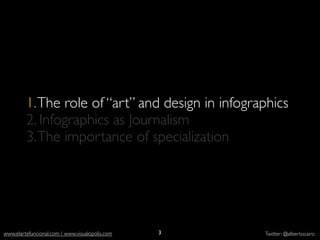 1. The role of “art” and design in infographics
           2. Infographics as Journalism
           3. The importance of specialization




          http://
  elections.nytimes.com/                         3
www.elartefuncional.com / www.visualopolis.com       Twitter: @albertocairo
 