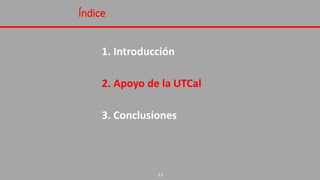 Índice
1. Introducción
2. Apoyo de la UTCal
3. Conclusiones
12
 