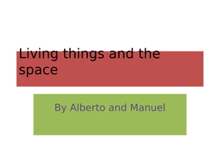 Living things and the
space
By Alberto and Manuel
 