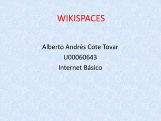 WIKISPACES
Alberto Andrés Cote Tovar
U00060643
Internet Básico