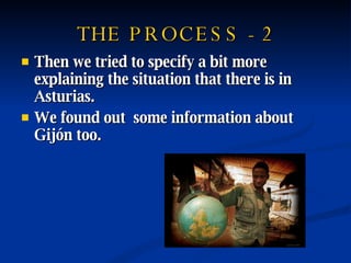 THE PROCESS - 2 Then we tried to specify a bit more explaining the situation that there is in Asturias. We found out  some information about Gijón too. 