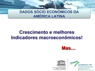 Crescimento e melhores  Indicadores macroeconômicos!  Mas… DADOS SÓCIO ECONÔMICOS DA AMÉRICA LATINA 