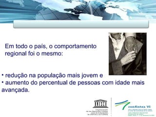 Em todo o país, o comportamento  regional foi o mesmo: redução na população mais jovem e aumento do percentual de pessoas com idade mais avançada. 