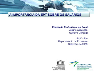Educação Profissional no Brasil Juliano Assunção    Gustavo Gonzaga   PUC - Rio  Departamento de Economia  Setembro de 2009   A IMPORTÂNCIA DA EPT SOBRE OS SALÁRIOS 