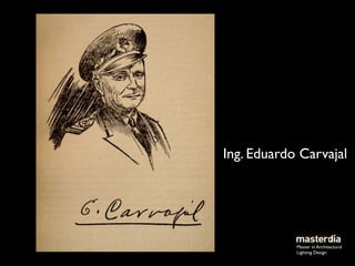 Ing. Eduardo Carvajal




            Master in Architectural
            Lighting Design
 