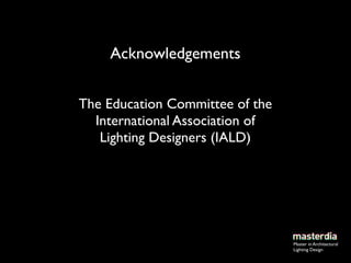 Acknowledgements


The Education Committee of the
  International Association of
   Lighting Designers (IALD)




                                 Master in Architectural
                                 Lighting Design
 