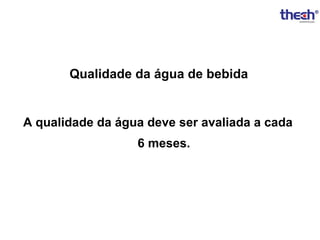 Qualidade da água de bebida

A qualidade da água deve ser avaliada a cada
6 meses.

 