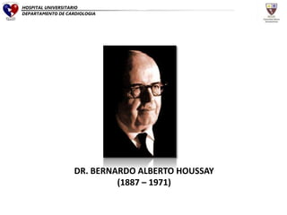 DR. BERNARDO ALBERTO HOUSSAY
(1887 – 1971)
HOSPITAL UNIVERSITARIO
DEPARTAMENTO DE CARDIOLOGIA
 
