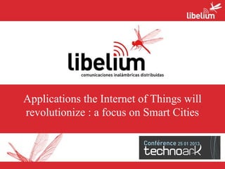 Applications the Internet of Things will
revolutionize : a focus on Smart Cities
 