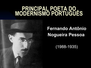 PRINCIPAL POETA DO MODERNISMO PORTUGUÊS Fernando Antônio Nogueira Pessoa  (1988-1935) 