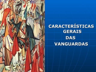 CARACTERÍSTICAS GERAIS  DAS  VANGUARDAS 