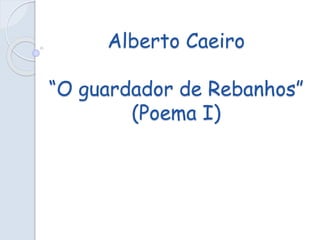 Alberto Caeiro
“O guardador de Rebanhos”
(Poema I)
 