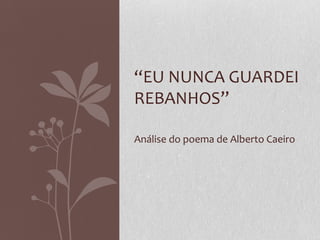 “EU NUNCA GUARDEI 
REBANHOS” 
Análise do poema de Alberto Caeiro 
 