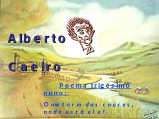 Alberto  Caeiro Poema trigésimo nono:  O mistério das cousas, onde está ele? 