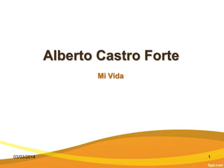 Alberto Castro Forte
Mi Vida

03/03/2014

1

 
