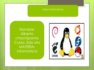 Datos informativos

Nombre:
Alberto
chachipanta
Curso: 2do «A»
MATERIA:
informática

 