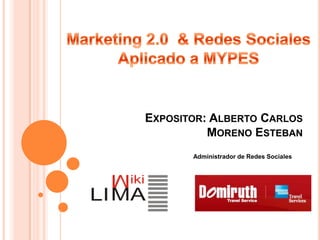 Marketing 2.0  & Redes SocialesAplicado a MYPES Expositor: Alberto Carlos Moreno Esteban Administrador de Redes Sociales 