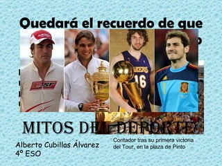 Quedará el recuerdo de que fue un héroe para el pueblo Alberto Cubillas Álvarez 4º ESO El 6 de diciembre de 1982 nacía este madrileño para marcar la época de oro del deporte español Contador tras su primera victoria del Tour, en la plaza de Pinto Mitos del deporte 