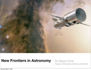 New Frontiers in Astronomy   Dr Alberto Conti
                              Space Telescope Science Institute

Saturday, March 7, 2009
 