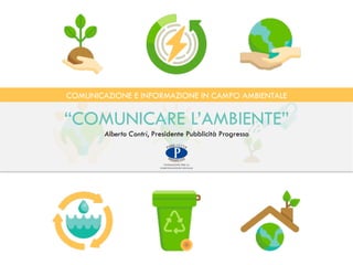 COMUNICAZIONE E INFORMAZIONE IN CAMPO AMBIENTALE
“COMUNICARE L’AMBIENTE”
Alberto Contri, Presidente Pubblicità Progresso
 
