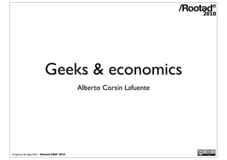 Geeks & economics
                                           Alberto Corsín Lafuente




Congreso de Seguridad ~ Rooted CON’ 2010
 