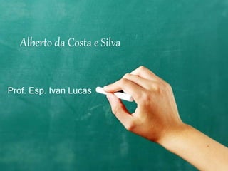 Alberto da Costa e Silva
Prof. Esp. Ivan Lucas
 