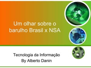 Um olhar sobre o
barulho Brasil x NSA

Tecnologia da Informação
By Alberto Danin

 