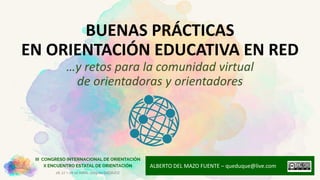 BUENAS PRÁCTICAS
EN ORIENTACIÓN EDUCATIVA EN RED
…y retos para la comunidad virtual
de orientadoras y orientadores
ALBERTO DEL MAZO FUENTE – queduque@live.com
 