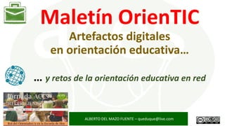 Maletín OrienTIC
Artefactos digitales
en orientación educativa…
… y retos de la orientación educativa en red
ALBERTO DEL MAZO FUENTE – queduque@live.com
 