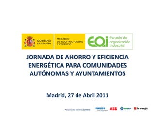JORNADA DE AHORRO Y EFICIENCIA
 ENERGÉTICA PARA COMUNIDADES
 AUTÓNOMAS Y AYUNTAMIENTOS


     Madrid, 27 de Abril 2011

            Patrocinan los miembros de ANESE:
 