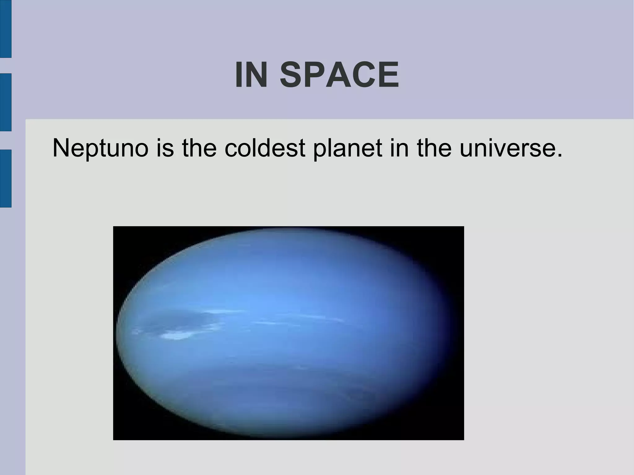 IN SPACE
Neptuno is the coldest planet in the universe.