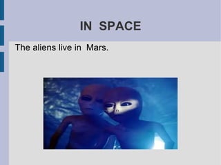 IN SPACE
The aliens live in Mars.