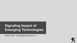 Alberto Diez - alberto@mobileplots.net
Signaling Impact of
Emerging Technologies
 