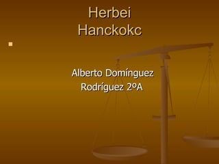 Herbei
     Hanckokc




    Alberto Domínguez
      Rodríguez 2ºA
 
