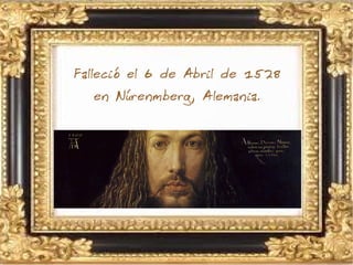 Falleció el 6 de Abril de 1528
en Núrenmberg, Alemania.
 