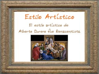 Estilo Artístico
El estilo artístico de
Alberto Durero fue Renacentista.
 