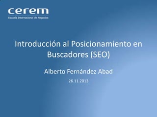 Introducción al Posicionamiento en
Buscadores (SEO)
Alberto Fernández Abad
26.11.2013

 