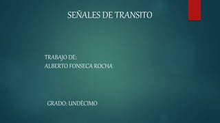 SEÑALES DE TRANSITO
TRABAJO DE:
ALBERTO FONSECA ROCHA
GRADO: UNDÈCIMO
 