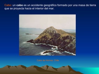 Cabo:  un  cabo  es un accidente geográfico formado por una masa de tierra que se proyecta hacia el interior del mar.  Cab...