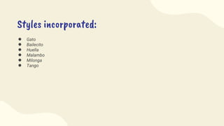 Styles incorporated:
● Gato
● Bailecito
● Huella
● Malambo
● Milonga
● Tango
 