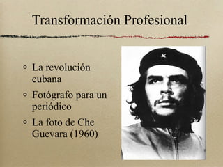 Transformación Profesional La revolución cubana Fotógrafo para un periódico La foto de Che Guevara (1960)