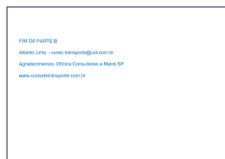 FIM DA PARTE B

Alberto Lima - curso.transporte@uol.com.br

Agradecimentos: Oficina Consultores e Metrô SP

www.cursodetransporte.com.br
 