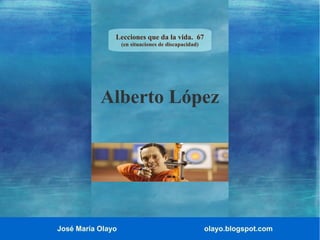 Lecciones que da la vida. 67
(en situaciones de discapacidad)

Alberto López

José María Olayo

olayo.blogspot.com

 
