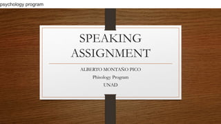 SPEAKING 
ASSIGNMENT 
ALBERTO MONTAÑO PICO 
Phisology Program 
UNAD 
psychology program 
 